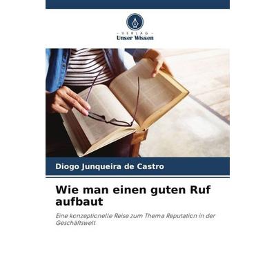 Wie man einen guten Ruf aufbaut, Taschenbuch von Diogo Junqueira de Castro, Verlag Unser Wissen, 978-620-6-39092-3