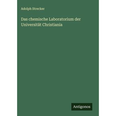 Das chemische Laboratorium der Universität Christiania, Gebundene Ausgabe von Adolph Strecker, Antigonos Verlag, 978-3-563-59026-3