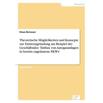 Theoretische Möglichkeiten und Konzepte zur Existenzgründung am Beispiel der Geschäftsidee 'Einbau von Autogasanlagen in bereits zugelassene PKWs';