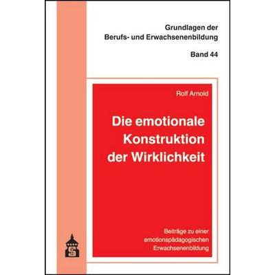 Die emotionale Konstruktion der Wirklichkeit, Taschenbuch von Rolf Arnold, Wbv Media, 978-3-8340-1671-3