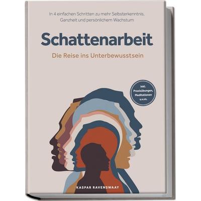 Schattenarbeit - Die Reise ins Unterbewusstsein: In 4 einfachen Schritten zu mehr Selbsterkenntnis, Ganzheit und persönlichem Wachstum - inkl.