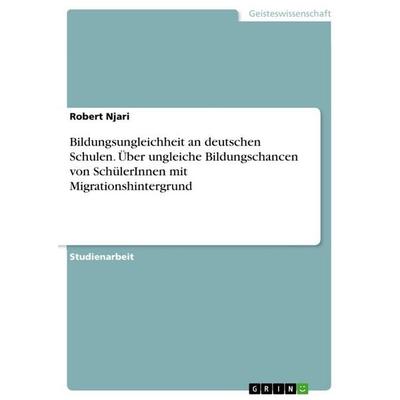 Bildungsungleichheit an deutschen Schulen. Über ungleiche Bildungschancen von SchülerInnen mit Migrationshintergrund, Taschenbuch von Robert Njari,