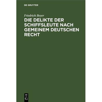 Die Delikte der Schiffsleute nach gemeinem deutschen Recht, Gebundene Ausgabe von Friedrich Beyer, De Gruyter, 978-3-11-267387-4