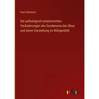 Die pathologisch-anatomischen Veränderungen des Duodenums bei Ulkus und deren Darstellung im Röntgenbild, Gebundene Ausgabe von Paul Clairmont,