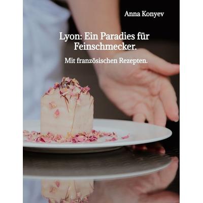 Lyon: Ein Paradies für Feinschmecker., Gebundene Ausgabe von Anna Konyev, Tredition, 978-3-384-67214-8