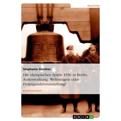 Die olympischen Spiele 1936 in Berlin. Außenwirkung. Weltereignis oder Propagandaveranstaltung?, Taschenbuch von Stephanie Günther, GRIN,