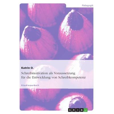 Schreibmotivation als Voraussetzung für die Entwicklung von Schreibkompetenz, Taschenbuch von Katrin O., GRIN, 978-3-656-07857-9