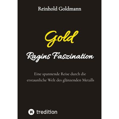 Gold, Ragins Faszination, Taschenbuch von Reinhold Goldmann, Tredition, 978-3-384-82860-6