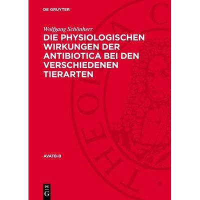 Die physiologischen Wirkungen der Antibiotica bei den verschiedenen Tierarten, Gebundene Ausgabe von Wolfgang Schönherr, De Gruyter, 978-3-11-277728-2