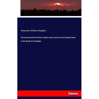 The Invasion of the Crimea Its Origin, and an Account of Its Progress Down to the Death of Lord Raglan, Taschenbuch von Alexander William Kinglake,