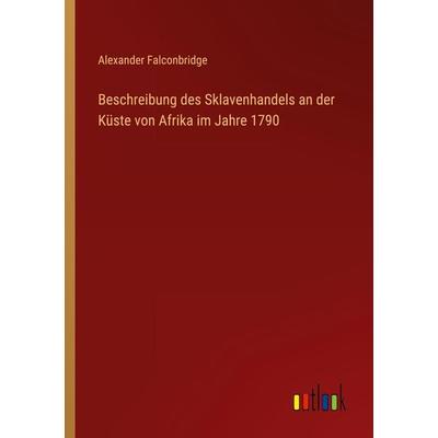 Beschreibung des Sklavenhandels an der Küste von Afrika im Jahre 1790, Taschenbuch von Alexander Falconbridge, Outlook, 978-3-368-45428-9