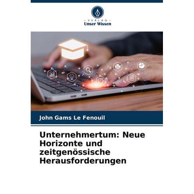 Unternehmertum: Neue Horizonte und zeitgenössische Herausforderungen, Taschenbuch von John Gams Le Fenouil, Verlag Unser Wissen, 978-620-6-76411-3