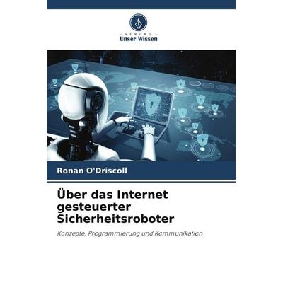 Über das Internet gesteuerter Sicherheitsroboter, Taschenbuch von Ronan O'Driscoll; Verlag Unser Wissen