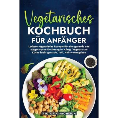 Vegetarisches Kochbuch für Anfänger, Gebundene Ausgabe von Victoria Fröhlich, Tolino media, 978-3-7592-9078-6