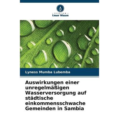Auswirkungen einer unregelmäßigen Wasserversorgung auf städtische einkommensschwache Gemeinden in Sambia, Taschenbuch von Lyness Mumba Lubemba, Verlag