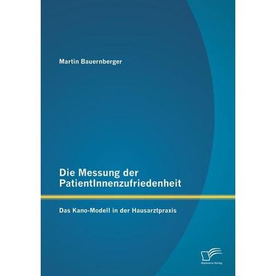 Die Messung der PatientInnenzufriedenheit: Das Kano-Modell in der Hausarztpraxis, Taschenbuch von Martin Bauernberger, Diplomica Verlag GmbH,