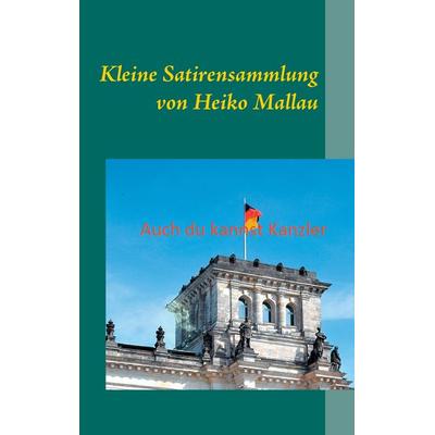 Auch du kannst Kanzler, Taschenbuch von Heiko Mallau, BoD – Books on Demand, 978-3-7431-8734-4