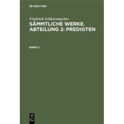 Sämmtliche Werke. Abteilung 2: Predigten. Band 2, Gebundene Ausgabe von Friedrich Schleiermacher, De Gruyter, 978-3-11-122039-0