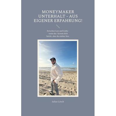 MoneyMaker Unterhalt - aus eigener Erfahrung!, Taschenbuch von Julian Lösch, BoD – Books on Demand, 978-3-7693-0157-1