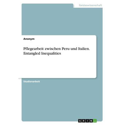 Pflegearbeit zwischen Peru und Italien. Entangled Inequalities, Taschenbuch von Anonymous, GRIN, 978-3-346-43495-1