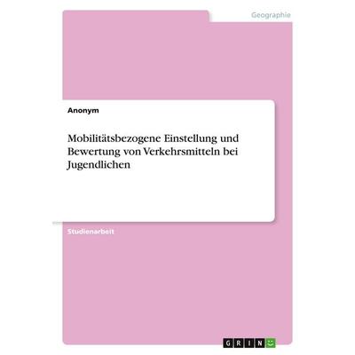 Mobilitätsbezogene Einstellung und Bewertung von Verkehrsmitteln bei Jugendlichen, Taschenbuch von Anonymous, GRIN, 978-3-346-49328-6