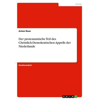 Der protestantische Teil des Christlich-Demokratischen Appells der Niederlande, Taschenbuch von Anton Roos, GRIN, 978-3-640-45061-9