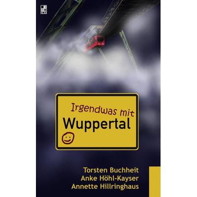 Irgendwas mit Wuppertal, Taschenbuch von Torsten Buchheit,Anke Höhl-Kayser,Annette Hillringhaus, BoD – Books on Demand