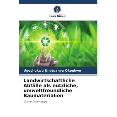 Landwirtschaftliche Abfälle als nützliche, umweltfreundliche Baumaterialien, Taschenbuch von Ugochukwu Nnatuanya Okonkwo, Verlag Unser Wissen,