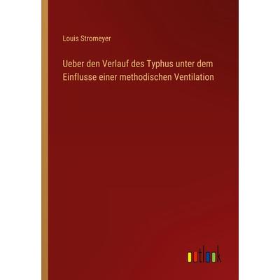 Ueber den Verlauf des Typhus unter dem Einflusse einer methodischen Ventilation, Taschenbuch von Louis Stromeyer, Outlook, 978-3-368-02498-7