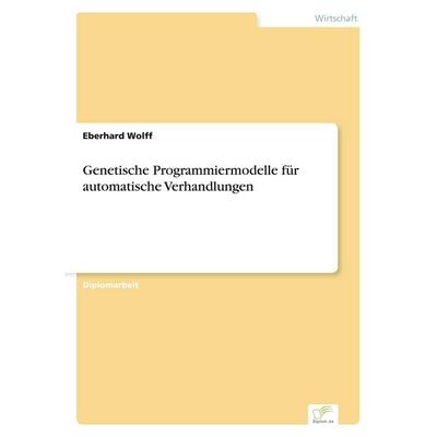 Genetische Programmiermodelle für automatische Verhandlungen, Taschenbuch von Eberhard Wolff, GRIN, 978-3-8386-2522-5