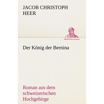 Der König der Bernina, Taschenbuch von Jacob Christoph Heer, Tredition, 978-3-8424-0568-4