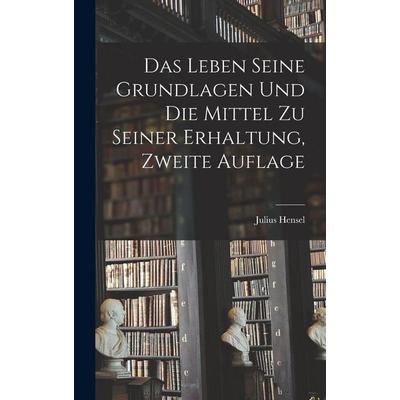 Das Leben Seine Grundlagen und die Mittel zu seiner Erhaltung, Zweite Auflage, Gebundene Ausgabe von Julius Hensel, Legare Street Press,