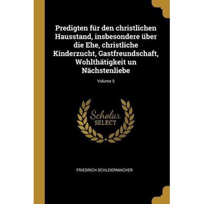 Predigten Für Den Christlichen Hausstand, Insbesondere Über Die Ehe, Christliche Kinderzucht, Gastfreundschaft, Wohlthätigkeit Un Nächstenliebe;