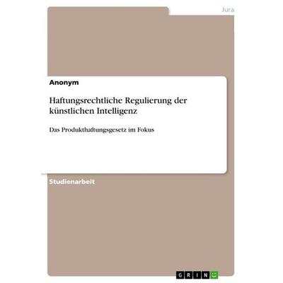 Haftungsrechtliche Regulierung der künstlichen Intelligenz, Taschenbuch von Anonymous, GRIN, 978-3-346-62122-1