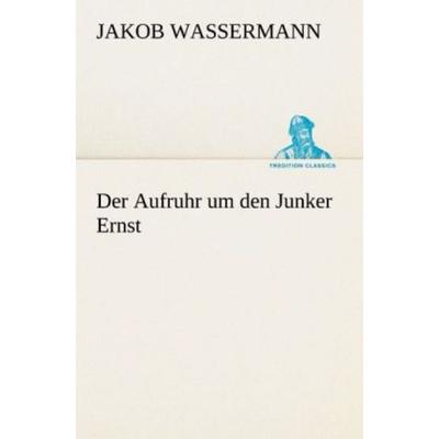 Der Aufruhr um den Junker Ernst, Taschenbuch von Jakob Wassermann, Tredition, 978-3-8424-1407-5