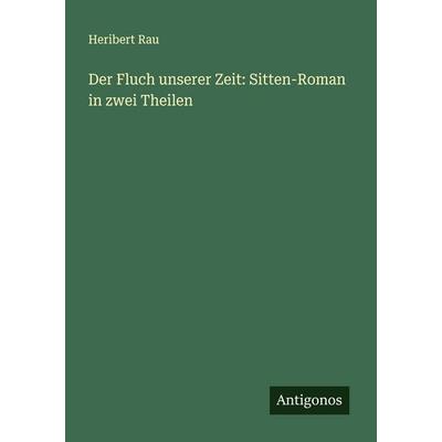 Der Fluch unserer Zeit: Sitten-Roman in zwei Theilen, Taschenbuch von Heribert Rau, Antigonos Verlag, 978-3-386-17399-5