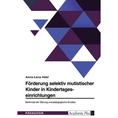 Förderung selektiv mutistischer Kinder in Kindertageseinrichtungen. Merkmale der Störung und pädagogische Ansätze, Taschenbuch von Anna-Lena Hübl,