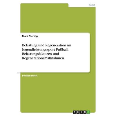 Belastung und Regeneration im Jugendleistungssport Fußball. Belastungsfaktoren und Regenerationsmaßnahmen, Taschenbuch von Marc Niering, GRIN,