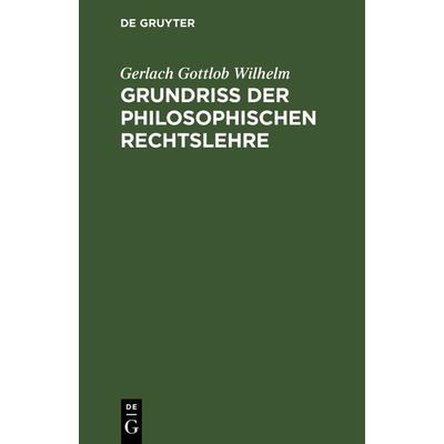 Grundriß der philosophischen Rechtslehre, Gebundene Ausgabe von Gerlach Gottlob Wilhelm, De Gruyter, 978-3-11-239447-2