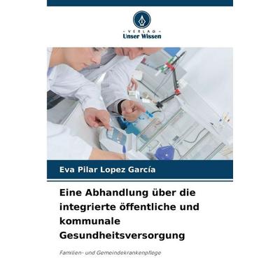Eine Abhandlung über die integrierte öffentliche und kommunale Gesundheitsversorgung, Taschenbuch von Eva Pilar López García, Verlag Unser Wissen,