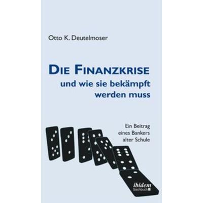 Die Finanzkrise und wie sie bekämpft werden muss, Taschenbuch von Otto Deutelmoser, Ibidem-Sachbuch, 978-3-8382-0691-2