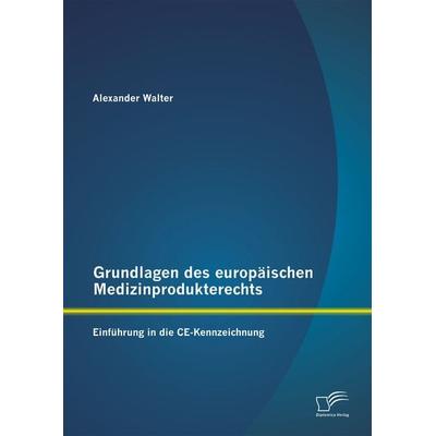 Grundlagen des europäischen Medizinprodukterechts: Einführung in die CE-Kennzeichnung, Taschenbuch von Alexander Walter, Diplomica Verlag GmbH,