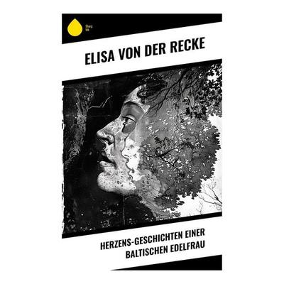 Herzens-Geschichten einer baltischen Edelfrau, Taschenbuch von Elisa Von Der Recke, Sharp Ink, 978-80-283-4782-6