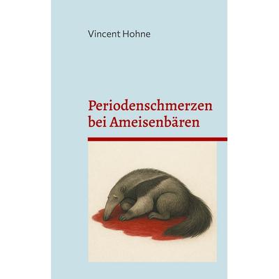 Periodenschmerzen bei Ameisenbären, Taschenbuch von Vincent Hohne, BoD – Books on Demand, 978-3-8192-2875-9