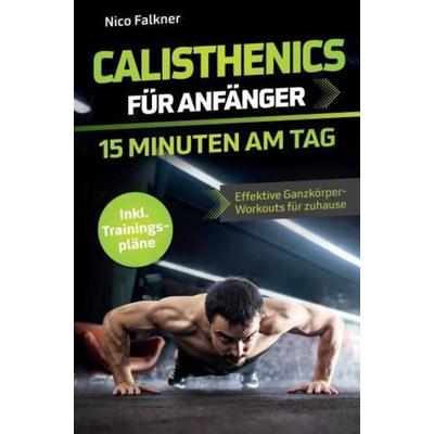 Calisthenics für Anfänger - 15 Minuten am Tag, Taschenbuch von Nico Falkner, Bookmundo, 978-94-037-8239-3