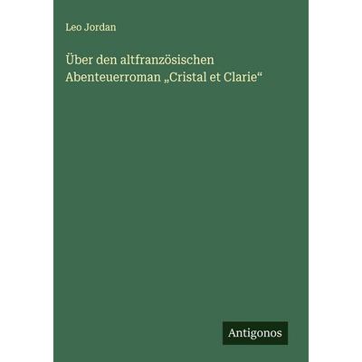 Über den altfranzösischen Abenteuerroman 'Cristal et Clarie'; Gebundene Ausgabe von Leo Jordan, Antigonos Verlag, 978-3-563-17596-5