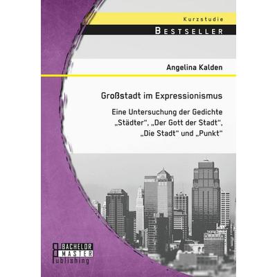 Großstadt im Expressionismus: Eine Untersuchung der Gedichte 'Städter'; 'Der Gott der Stadt'; 'Die Stadt' und 'Punkt'; Taschenbuch von Angelina