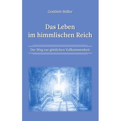 Das Leben im himmlischen Reich, Taschenbuch von Gottlieb Stiller, BoD – Books on Demand, 978-3-7557-3406-2