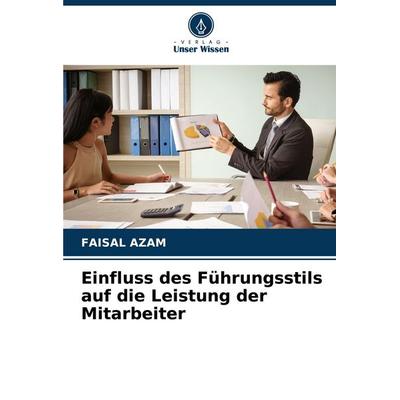 Einfluss des Führungsstils auf die Leistung der Mitarbeiter, Taschenbuch von Faisal Azam, Verlag Unser Wissen, 978-620-4-98977-8