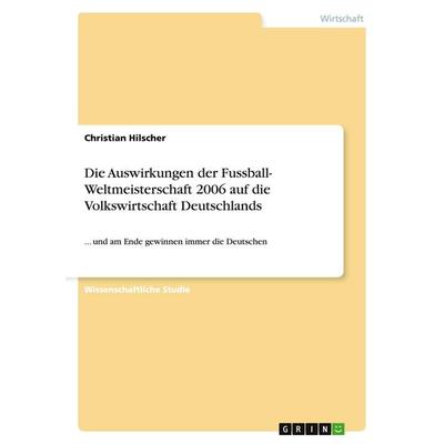 Die Auswirkungen der Fussball- Weltmeisterschaft 2006 auf die Volkswirtschaft Deutschlands, Taschenbuch von Christian Hilscher, GRIN,